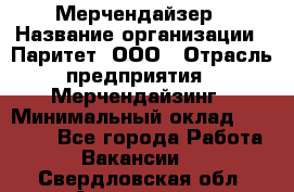 Мерчендайзер › Название организации ­ Паритет, ООО › Отрасль предприятия ­ Мерчендайзинг › Минимальный оклад ­ 26 000 - Все города Работа » Вакансии   . Свердловская обл.,Алапаевск г.